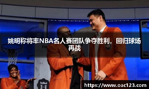 姚明称将率NBA名人赛团队争夺胜利，回归球场再战