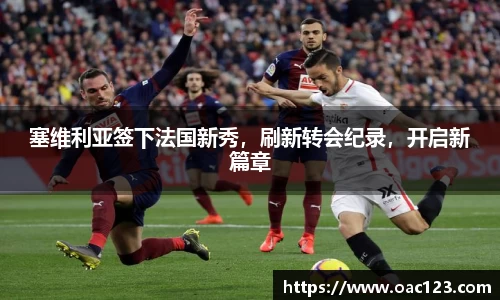 塞维利亚签下法国新秀，刷新转会纪录，开启新篇章