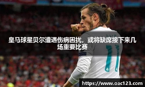 皇马球星贝尔遭遇伤病困扰，或将缺席接下来几场重要比赛