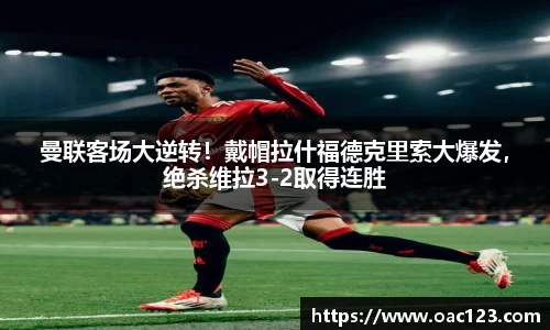 曼联客场大逆转！戴帽拉什福德克里索大爆发，绝杀维拉3-2取得连胜