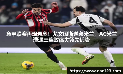 意甲联赛再现悬念！尤文图斯逆袭米兰，AC米兰遭遇三连败痛失领先优势