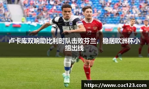 卢卡库双响助比利时队击败芬兰，稳居欧洲杯小组出线