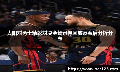 太阳对勇士精彩对决全场录像回放及赛后分析分享
